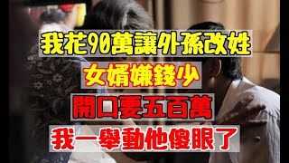 我花90萬讓外孫改姓，女婿嫌錢少，開口要五百萬，我一舉動他傻眼了幸福人生?為人處世?生活經驗?情感故事|婆媳知道