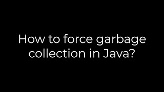 Java :How to force garbage collection in Java?(5solution)