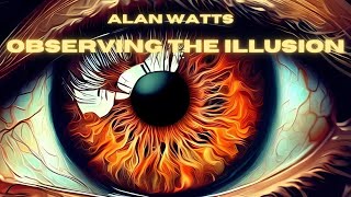 ALAN WATTS | OBSERVING THE ILLUSION