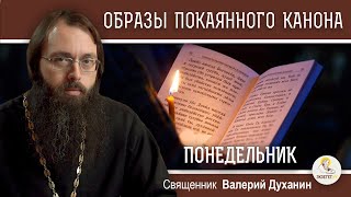 ОБРАЗЫ ВЕЛИКОГО ПОКАЯННОГО КАНОНА.  ПОНЕДЕЛЬНИК  Священник Валерий Духанин