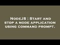 NodeJS : Start and stop a node application using command prompt.