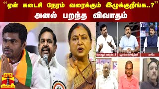 “ஏன் கடைசி நேரம் வரைக்கும் இழுக்குறீங்க...?“ அனல் பறந்த விவாதம்