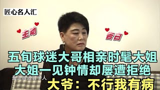 五旬球迷大哥相亲大姐，大姐一见钟情却被拒绝，大爷：不行我有病