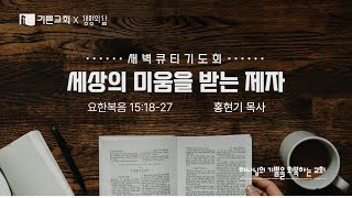 기쁜교회 [새벽큐티기도회] 세상의 미움을 받는 제자 | 요 15:18-27 | 홍현기 목사 | 2025년 2월 25일