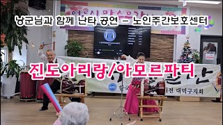 낭군님과 함께 노인주간보호센터 공연 - 진도아리랑, 아모르파티