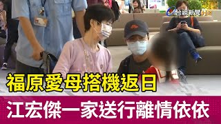 福原愛母搭機返日 江宏傑一家送行離情依依