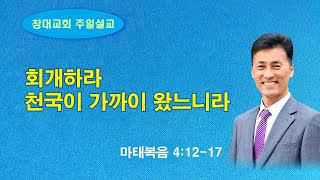 회개하라 천국이 가까이 왔느니라 (마 4:12-17) 주일낮예배 24.12.01 / 창대교회 최경호목사