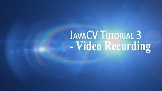 JavaCv Tutorial 3 -Video Recording
