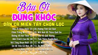 LK Dân Ca Miền Tây HAY NHẤT HIỆN NAY - Bậu Ơi Đừng Khóc - Lk Nhạc Trữ Tình Quê Hương Triệu Người Mê