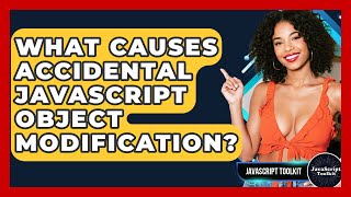What Causes Accidental JavaScript Object Modification? - JavaScript Toolkit