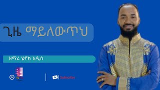 ጊዜ ማይለውጥህ ዘማሪ ሄኖክ አዲስ || Singer Henok Addis