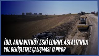 İBB, Arnavutköy Eski Edirne Asfaltı'nda Yol Genişletme Çalışması Yapıyor