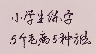 小学生练字常犯的5大毛病，搞清楚了会进步一大截！