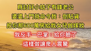 爲討好小姑子有錢老公，婆婆上門就命令我：倒貼貨，把你那600萬房給我女兒做嫁妝，我反手一巴掌：給你臉了，這樣做讓衆人震驚