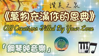 《萬物充滿你的恩典》All Creations Filled by Your Love#讚美之泉#純音樂#鋼琴版#讚美系列#靈修純音樂#