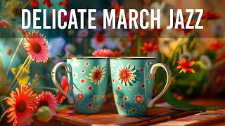 Delicate March Jazz - Elegant Spring Coffee Jazz Music & Morning Bossa Nova Piano for Wonderful Mood