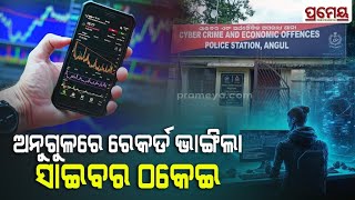 Cyber Fraud Cases | ଅନୁଗୁଳରେ ରେକର୍ଡ଼ ଭାଙ୍ଗିଲା ସାଇବର ଠକେଇ ,ମାସକରେ ୬ଟି ମାମଲା ରୁଜୁ ହୋଇଛି | Prameya