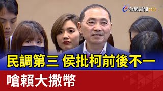 民調第三 侯批柯前後不一 嗆賴大撒幣