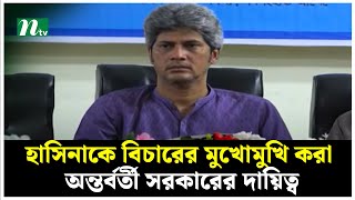 হাসিনাকে বিচারের মুখোমুখি করা অন্তর্বর্তী সরকারের দায়িত্ব : সাকি  | NTV News