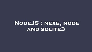 NodeJS : nexe, node and sqlite3