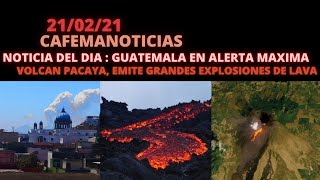 NOTICIA DEL DIA : "VOLCAN PACAYA, PONE EN EVACUACION A GUATEMALA ANTE GRAN EXPLOSION"  [21/02/21]