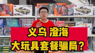 义乌澄海，大玩具套路骗局？新手拿货一定要擦亮眼睛，货比三家！