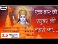 नजरे रघुवर की - Ek Baar Jo Raghuvar Ki Nazron Ka Ishara Ho Jaaye -Shri Ram Bhajan