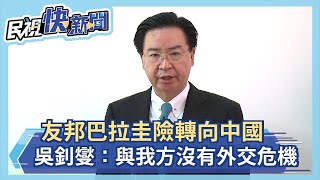 快新聞／友邦巴拉圭差9票險轉向中國 吳釗燮：與我方沒有外交危機－民視新聞