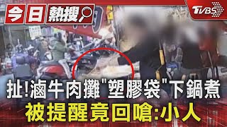 扯!滷牛肉攤「塑膠袋」下鍋煮 被提醒竟回嗆:小人｜TVBS新聞 @TVBSNEWS01