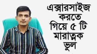 এক্সারসাইজ করার সময় আমাদের ৫ টি মারাত্নক ভুল / সঠিক ভাবে এক্সারসাইজ করার নিয়ম