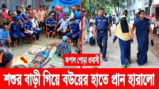 কপাল পোড়া প্রবাসী! শশুর বাড়ি গিয়ে বউয়ের হাতে প্রাণ হারালো! পালিয়েছে বাড়ির সবাই