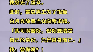 我穿进了虐文。  此时，霸总男主为了报复白月光故意当众向我求婚。  「我可以娶你，但你要清楚自己的身份，只是替身而已。」  我：替你妈？吱呼小说推荐《浮沉独宠》