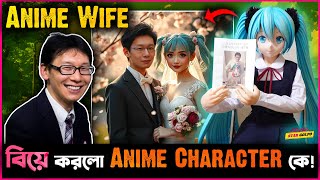 Japan র এই লোক বিয়ে করলো Anime Character কে ! কিন্তু কেন ঘটালো এই আজব কান্ড?