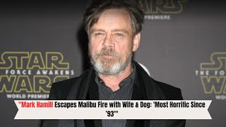 Mark Hamill Escapes Malibu Fire with Wife \u0026 Dog: 'Most Horrific Since ’93'\