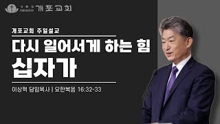 [개포교회 주일설교] 다시 일어서게 하는 힘 - 십자가 | 이상혁 담임목사 | 요한복음 16:32-33