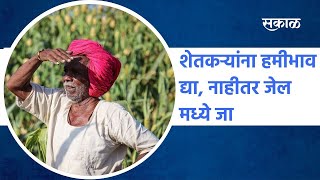 Maharashtra: शेतकऱ्यांना हमीभाव द्या, नाहीतर जेल मध्ये जा | Sakal Media |