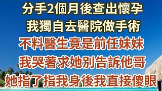 分手2個月後查出懷孕，我獨自去醫院做手術，不料醫生竟是前任妹妹，我哭著求她別告訴他哥，她指了指我身後我直接傻眼#花自芬芳