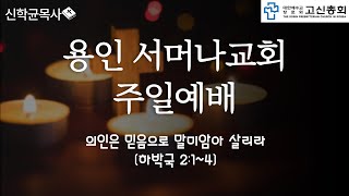 용인 서머나교회주일예배 -의인은 믿음으로 말미암아 살리라- (하박국 2:1~4)