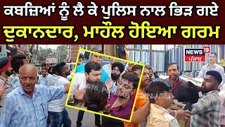 Jalandhar News | ਕਬਜ਼ਿਆਂ ਨੂੰ ਲੈ ਕੇ ਪੁਲਿਸ ਨਾਲ ਭਿੜ ਗਏ ਦੁਕਾਨਦਾਰ, ਮਾਹੌਲ ਹੋਇਆ ਗਰਮ | Punjab News | N18V