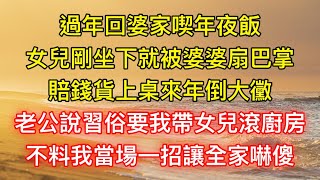 過年回婆家喫年夜飯，女兒剛坐下就被婆婆扇巴掌：賠錢貨上桌來年倒大黴，老公說習俗要我帶女兒滾廚房，不料我當場一招讓全家嚇傻