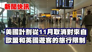 新聞快訊 | 美國計劃從11月取消對來自歐盟和英國遊客的旅行限制