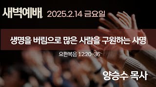 2025.2.14 [새벽예배]생명을 버림으로 많은 사람을 구원하는 사명 / 양승수 목사