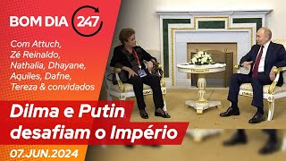Bom dia 247: Dilma e Putin desafiam o Império 07.06.24