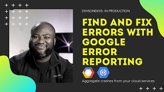 How to find and fix production errors using Google Error Reporting