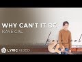 Why Can't It Be - Kaye Cal (Lyrics)