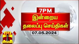 இன்றைய தலைப்புச் செய்திகள் (07-05-2024) | 7PM Headlines | Thanthi TV | Today 7pm Headlines