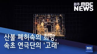 2019. 7. 6 [원주MBC] 산불 폐허속의 희망, 속초 연극단의 '고래'