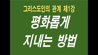 그리스도인의 관계 제1강 평화롭게 지내는 방법