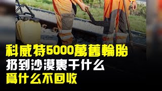 科威特5000多萬個廢舊輪胎,扔到沙漠裏幹什麼?爲什麼不回收?