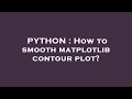 PYTHON : How to smooth matplotlib contour plot?